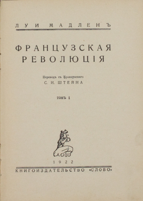 Мадлен Л. Французская революция / Пер. с фр. С.И. Штейна. [В 2 т.]. Т. 1. Берлин: Слово, 1922.